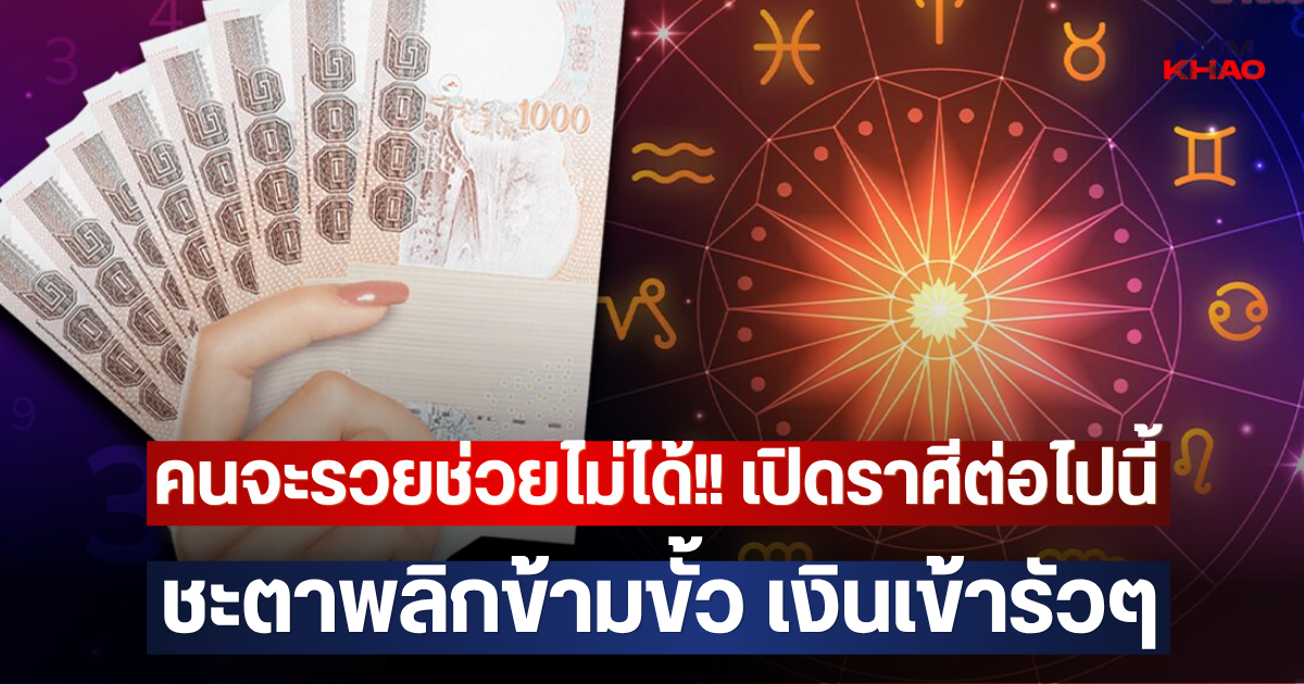 คนจะรวยช่วยไม่ได้!! เปิดราศีต่อไปนี้ ชะตาพลิกข้ามขั้ว เงินเข้ารัวๆ