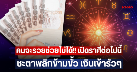 คนจะรวยช่วยไม่ได้!! เปิดราศีต่อไปนี้ ชะตาพลิกข้ามขั้ว เงินเข้ารัวๆ