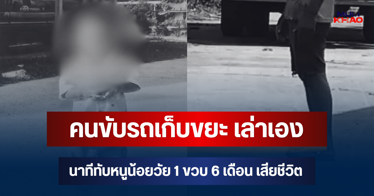 สะเทือนใจ! คนขับรถเก็บขยะ เล่าเอง นาทีทับ หนูน้อยวัย 1 ขวบ 6 เดือน เสียชีวิต