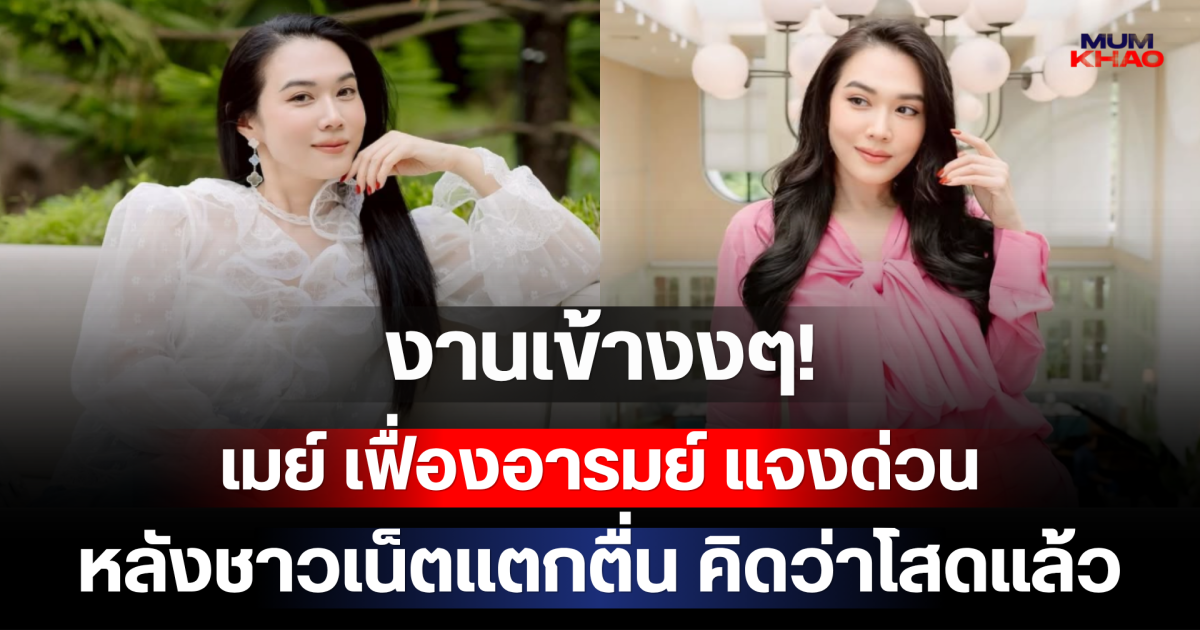 งานเข้างงๆ! เมย์ เฟื่องอารมย์ แจงด่วน หลังชาวเน็ตแตกตื่น คิดว่าโสดแล้ว