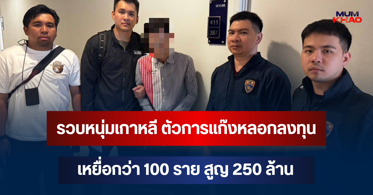 หนีไม่รอด! รวบหนุ่มเกาหลี ตัวการแก๊งหลอกลงทุน เหยื่อกว่า 100 ราย สูญ 250 ล้าน