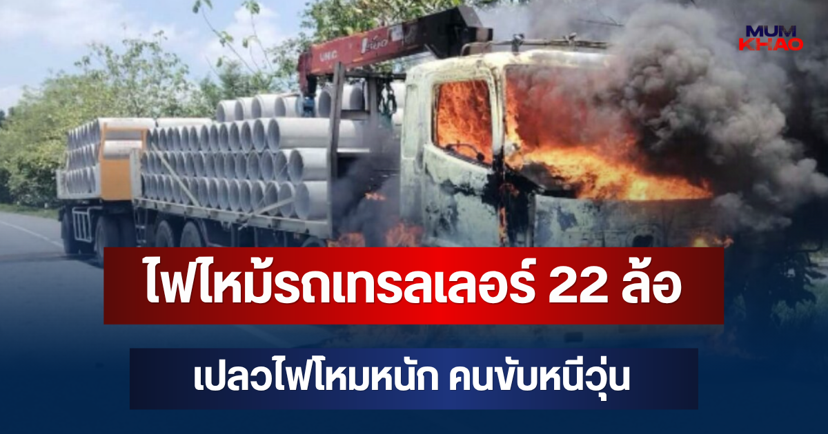 น่ากลัวมาก! ไฟไหม้รถเทรลเลอร์ 22 ล้อ เปลวไฟโหมหนัก คนขับหนีวุ่น