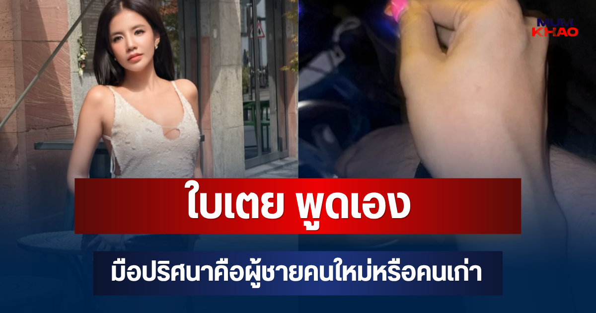 ชัดเจนมาก! ใบเตย พูดเอง มือปริศนาคือผู้ชายคนใหม่หรือคนเก่า