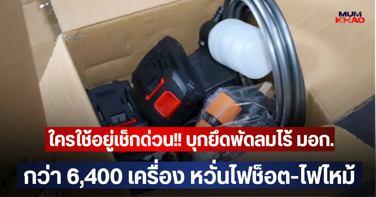 ใครใช้อยู่เช็กด่วน!! บุกยึดพัดลมไร้ มอก.กว่า 6,400 เครื่อง หวั่นไฟช็อต-ไฟไหม้