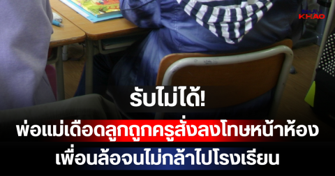 รับไม่ได้! พ่อแม่เดือดลูก 5 ขวบถูกครูสั่งลงโทษวิตถารหน้าห้อง เพื่อนล้อจนไม่กล้าไปโรงเรียน