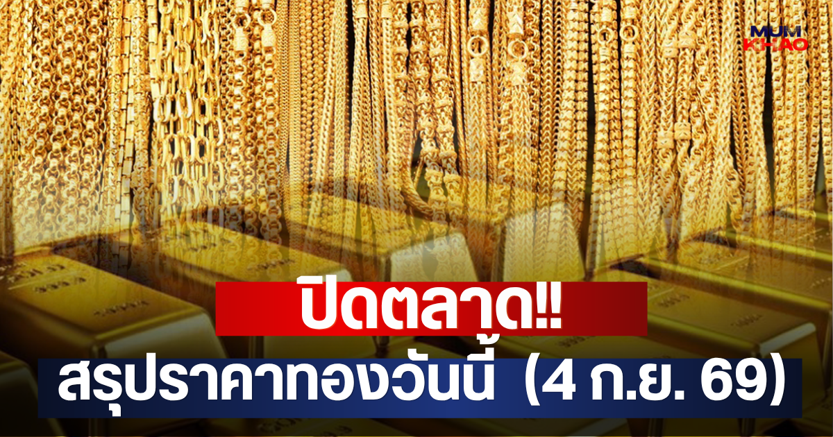 ปิดตลาด!! สรุปราคาทองวันนี้  (4 ก.ย. 69)