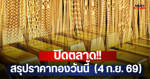 ปิดตลาด!! สรุปราคาทองวันนี้  (4 ก.ย. 69)
