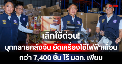 เลิกใช้ด่วน! บุกทลายคลังจีน ยึดเครื่องใช้ไฟฟ้าเถื่อนทะลักออนไลน์ กว่า 7,400 ชิ้น ไร้ มอก. เพียบ