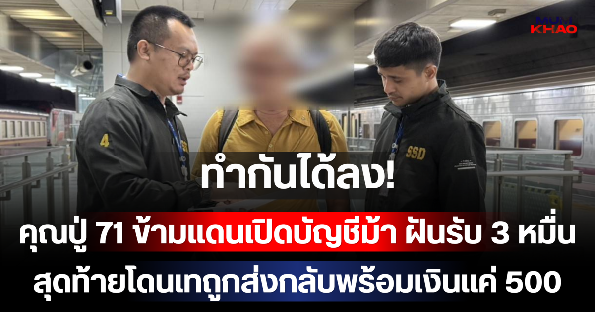 ทำกันได้ลง! คุณปู่ 71 ข้ามแดนเปิดบัญชีม้า ฝันรับ 3 หมื่น สุดท้ายโดนเทถูกส่งกลับพร้อมเงินแค่ 500