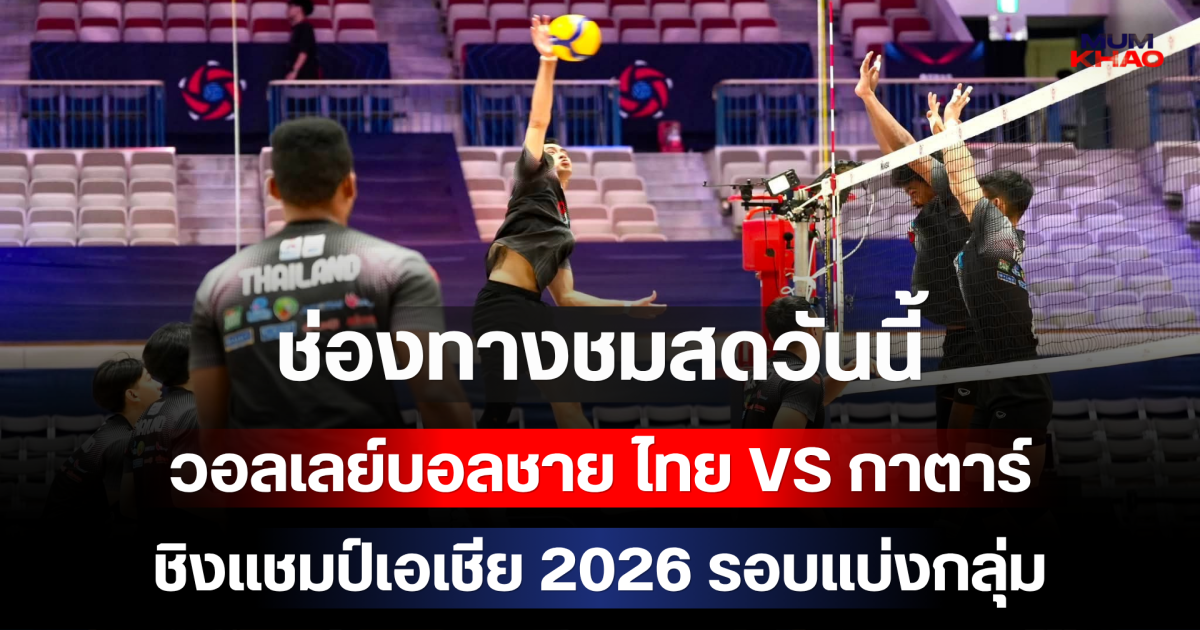 ด่วน! ช่องทางชมสดวันนี้ วอลเลย์บอลชาย ไทย VS กาตาร์ ชิงแชมป์เอเชีย 2026 รอบแบ่งกลุ่ม