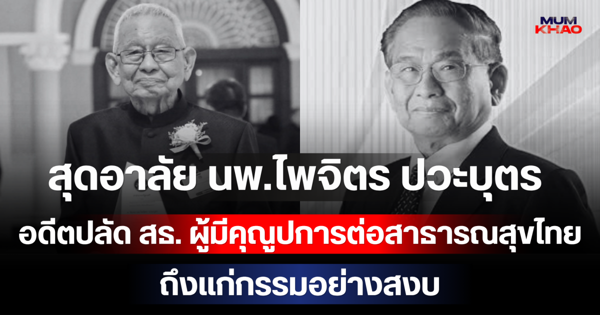 สุดอาลัย นพ.ไพจิตร ปวะบุตร อดีตปลัด สธ. ผู้มีคุณูปการต่อสาธารณสุขไทย ถึงแก่กรรมอย่างสงบ