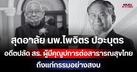 สุดอาลัย นพ.ไพจิตร ปวะบุตร อดีตปลัด สธ. ผู้มีคุณูปการต่อสาธารณสุขไทย ถึงแก่กรรมอย่างสงบ