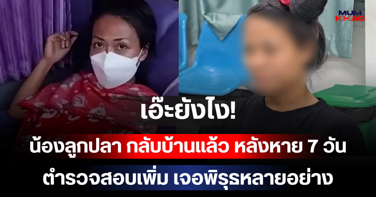 เอ๊ะยังไง! น้องลูกปลา กลับบ้านแล้ว หลังหาย 7 วัน ตำรวจสอบเพิ่ม เจอพิรุธหลายอย่าง