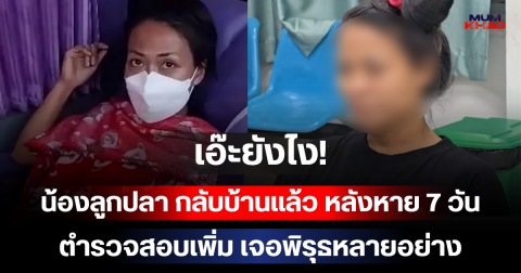 เอ๊ะยังไง! น้องลูกปลา กลับบ้านแล้ว หลังหาย 7 วัน ตำรวจสอบเพิ่ม เจอพิรุธหลายอย่าง