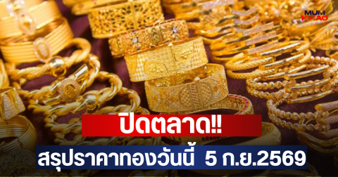 ปิดตลาด!! สรุปราคาทองวันนี้  5 ก.ย.2569