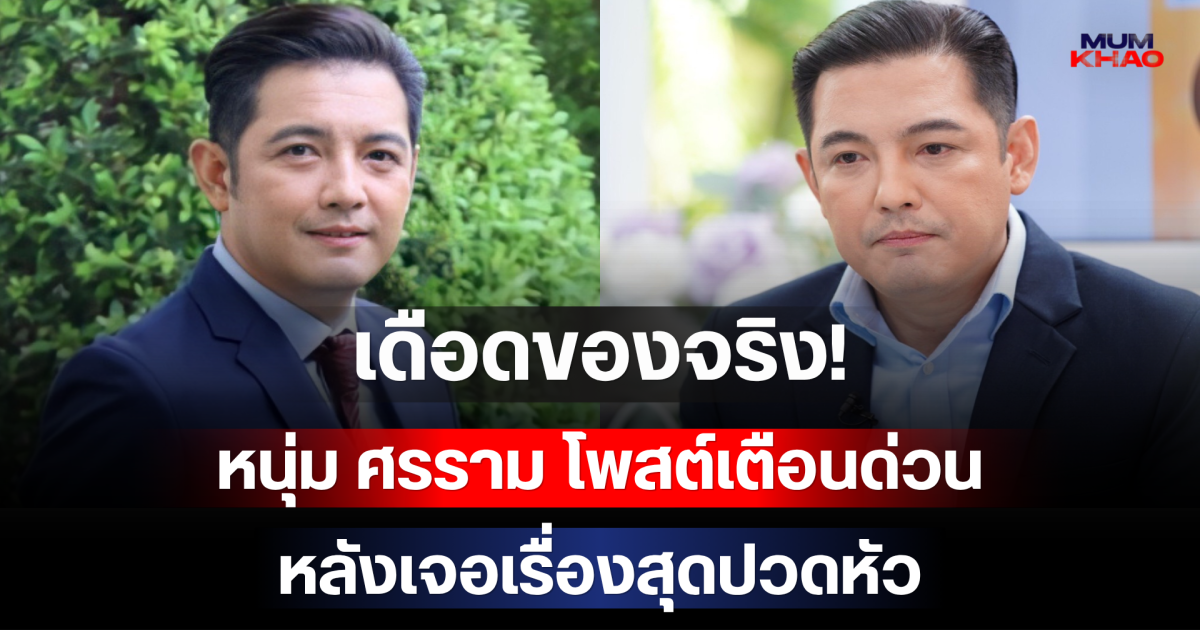 เดือดของจริง! หนุ่ม ศรราม โพสต์เตือนด่วน หลังเจอเรื่องสุดปวดหัว