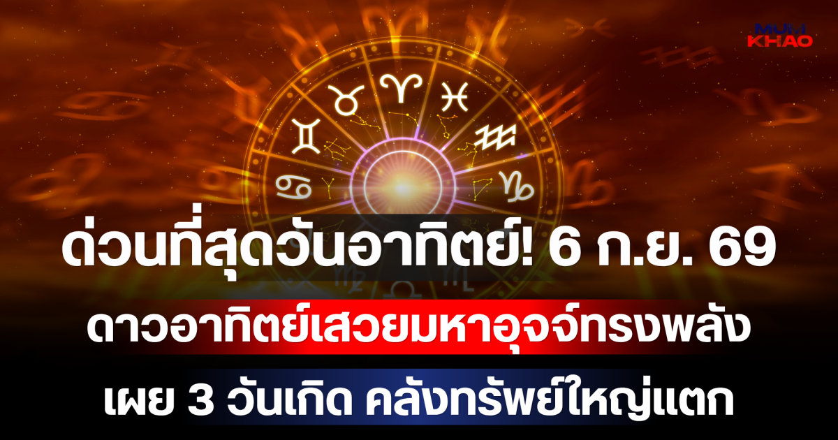 ด่วนที่สุดวันอาทิตย์! 6 ก.ย. 69 ดาวอาทิตย์เสวยมหาอุจจ์ทรงพลัง เผย 3 วันเกิด คลังทรัพย์ใหญ่แตก รับเงินก้อนโตเข้าบัญชีรับวันหยุด!