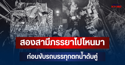 รู้แล้ว! สองสามีภรรยาไปไหนมา ก่อนขับรถบรรทุกเสียหลักชนราวสะพาน ตกน้ำดับคู่