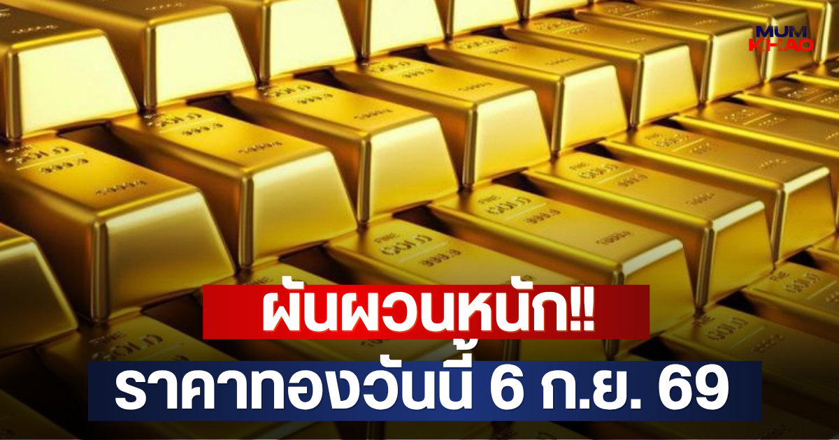 ผันผวนหนัก!! ราคาทองวันนี้ 6 ก.ย. 69
