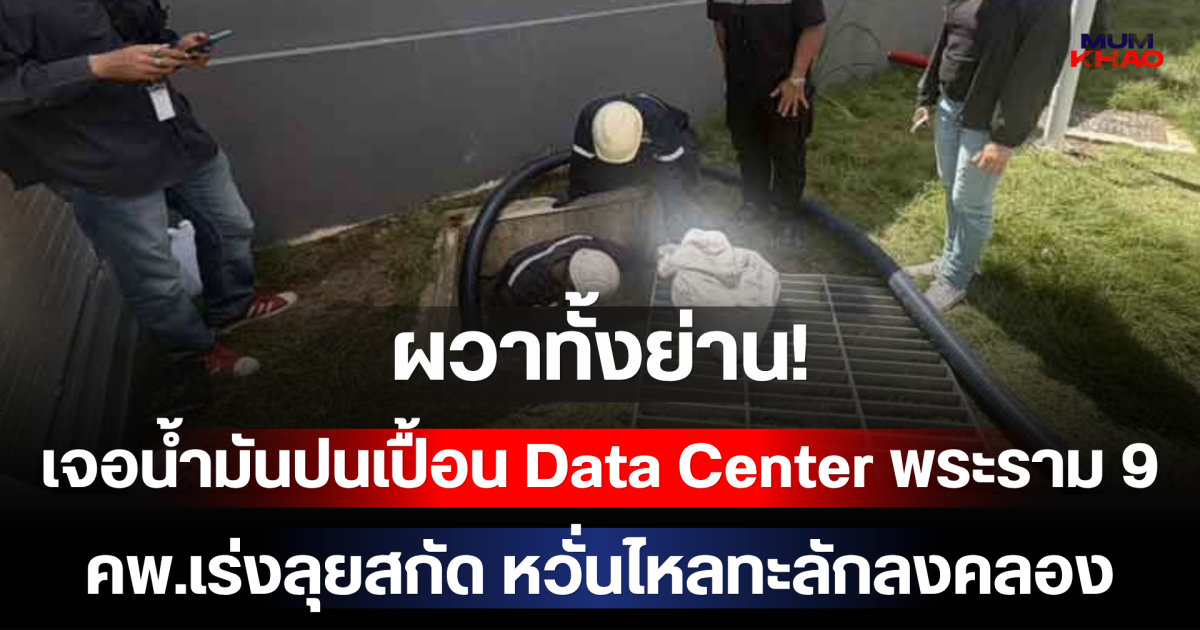 ผวาทั้งย่าน! เจอน้ำมันปนเปื้อน Data Center พระราม 9  คพ.เร่งลุยสกัด หวั่นไหลทะลักลงคลอง