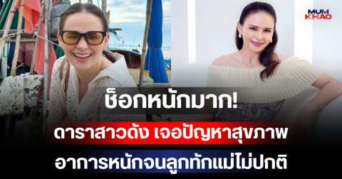 ช็อกหนักมาก! ดาราสาวดัง เจอปัญหาสุขภาพ อาการหนักจนลูกทักแม่ไม่ปกติ