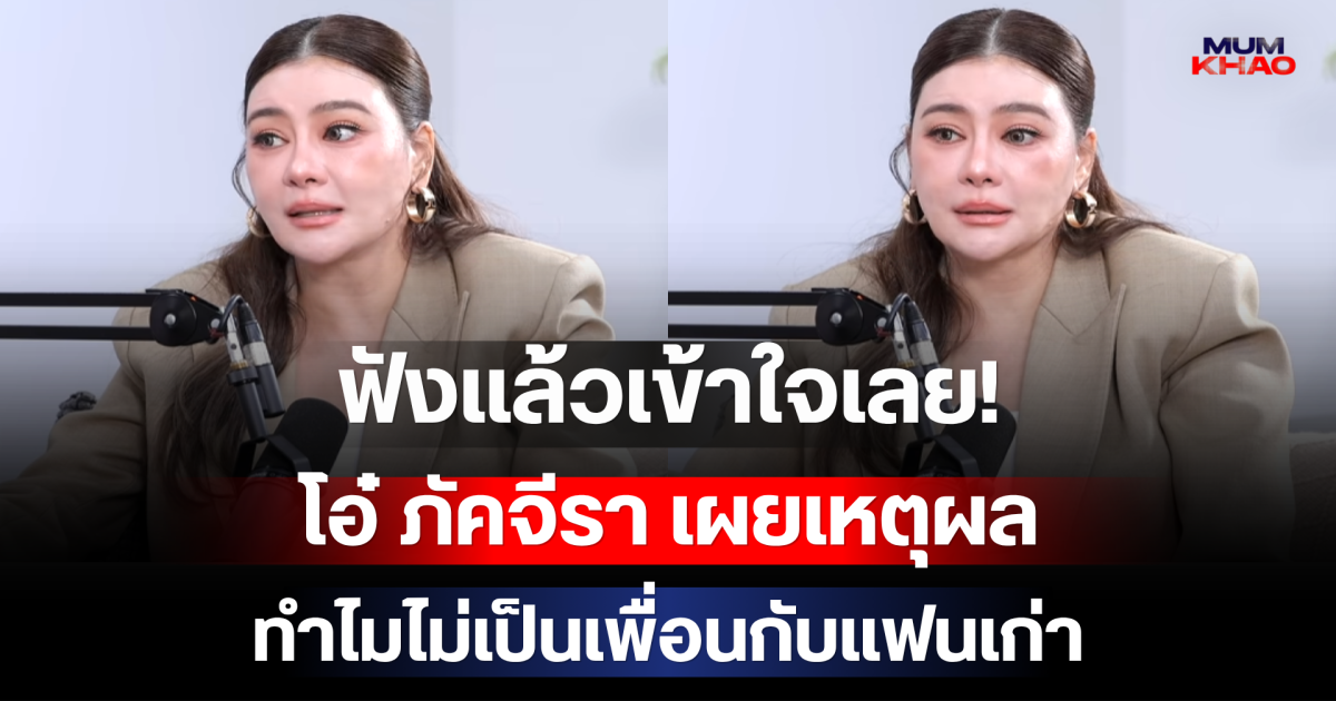 ฟังแล้วเข้าใจเลย! โอ๋ ภัคจีรา เผยเหตุผลทำไมไม่เป็นเพื่อนกับแฟนเก่า