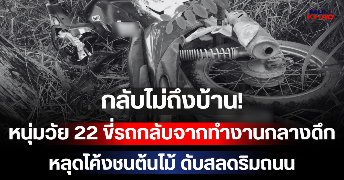 กลับไม่ถึงบ้าน! หนุ่มวัย 22 ขี่รถกลับจากทำงานกลางดึก หลุดโค้งชนต้นไม้ ดับสลดริมถนน