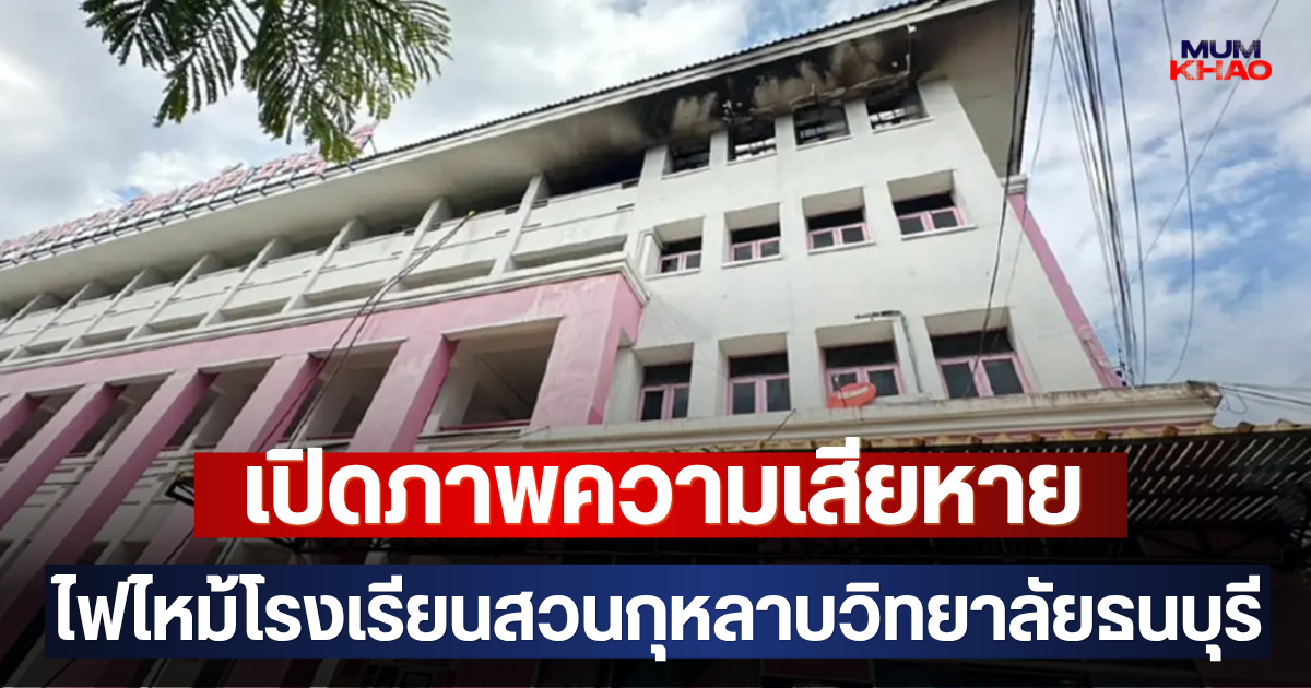 เปิดภาพความเสียหาย ไฟไหม้โรงเรียนสวนกุหลาบวิทยาลัยธนบุรี
