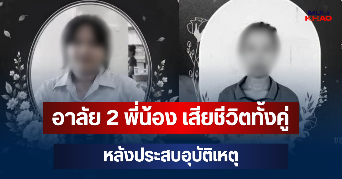 สุดเศร้า! อาลัย 2 พี่น้อง เสียชีวิตทั้งคู่ หลังประสบอุบัติเหตุ