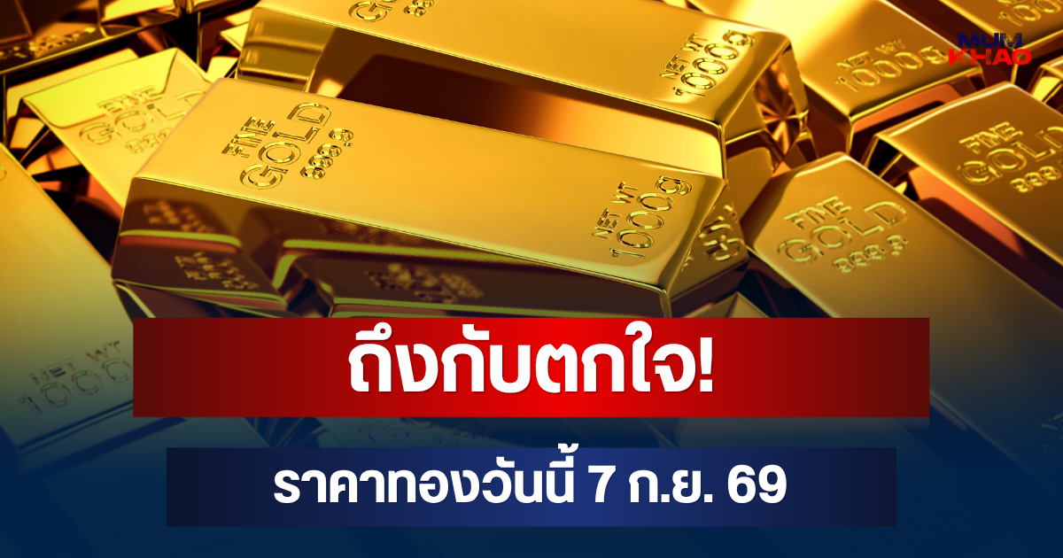 ถึงกับตกใจ! ราคาทองวันนี้ 7 ก.ย. 69