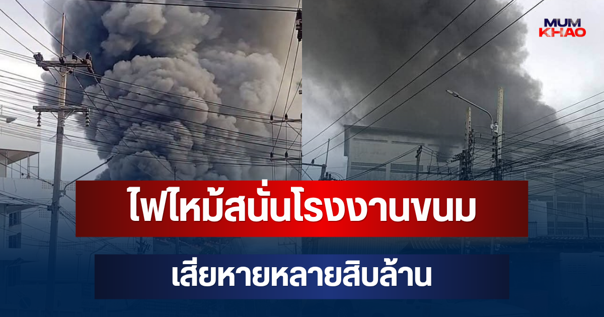ไฟไหม้สนั่นโรงงานขนม ย่านอ้อมน้อย เพลิงโหมหนักนานกว่า 3 ชั่วโมง เสียหายหลายสิบล้าน