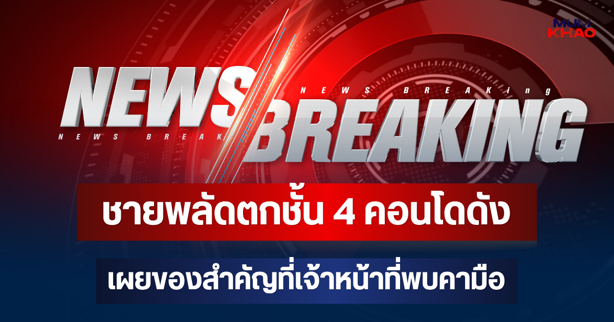 ด่วน! ชายพลัดตกชั้น 4 คอนโดดัง เผยของสำคัญที่เจ้าหน้าที่พบคามือ