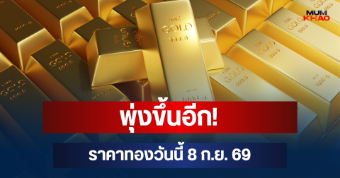 พุ่งขึ้นอีก! ราคาทองวันนี้ 8 ก.ย. 69