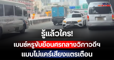 รู้แล้วใคร! เบนซ์หรูขับย้อนศรกลางวิภาวดีฯ แบบไม่แคร์เสียงแตรเตือน