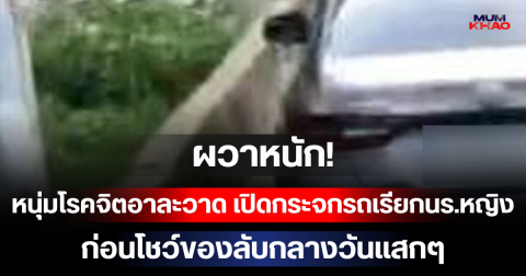 ผวาหนัก! หนุ่มโรคจิตอาละวาด เปิดกระจกรถเรียกนักเรียนหญิง ก่อนโชว์ของลับกลางวันแสกๆ