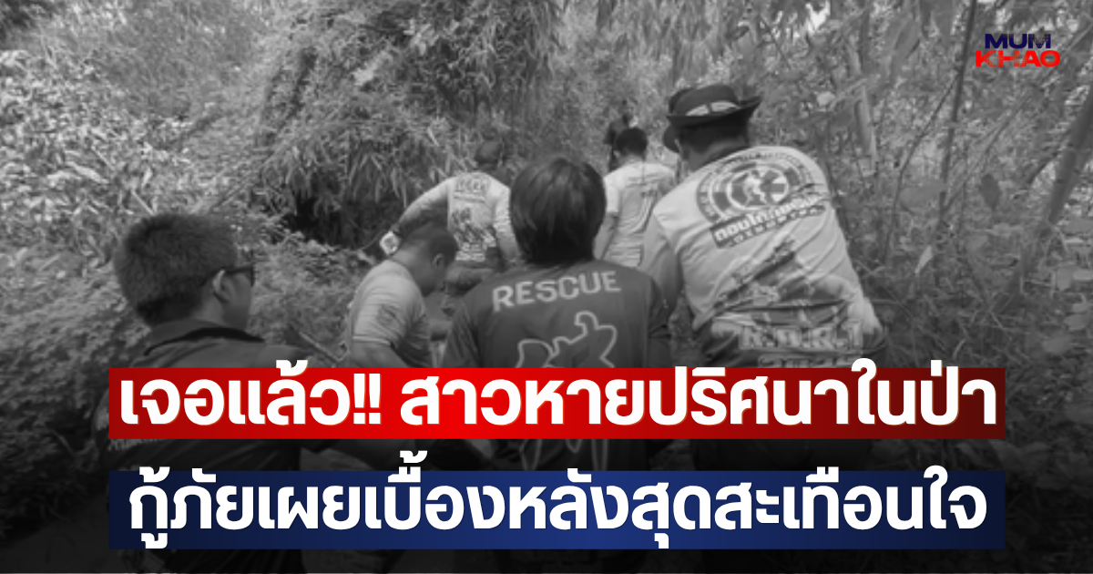 เจอแล้ว!! สาวหายปริศนาในป่า กู้ภัยเผยเบื้องหลังสุดสะเทือนใจ
