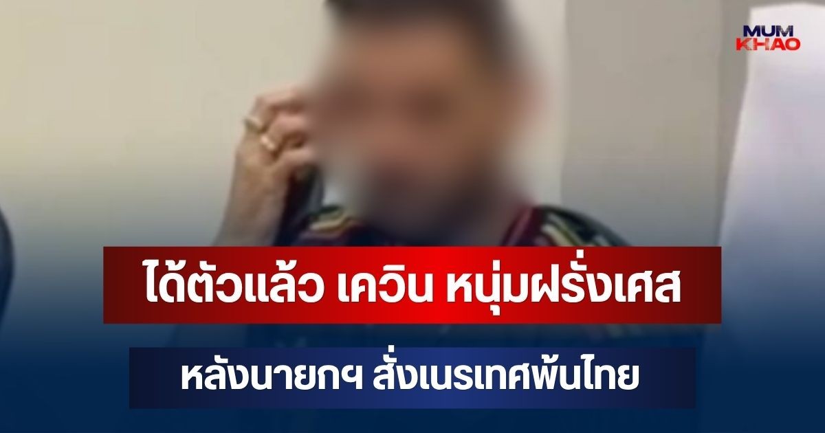 ด่วน! ได้ตัวแล้ว เควิน หนุ่มฝรั่งเศส หลังนายกฯ สั่งเนรเทศพ้นไทย