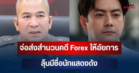 เอาแล้วไง! จ่อส่งสำนวนคดี Forex ให้อัยการสิ้นเดือน ก.ย.นี้ ลุ้นมีชื่อนักแสดงดัง
