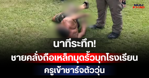 นาทีระทึก! ชายคลั่งถือเหล็กมุดรั้วบุกโรงเรียน ครูเข้าชาร์จตัววุ่น