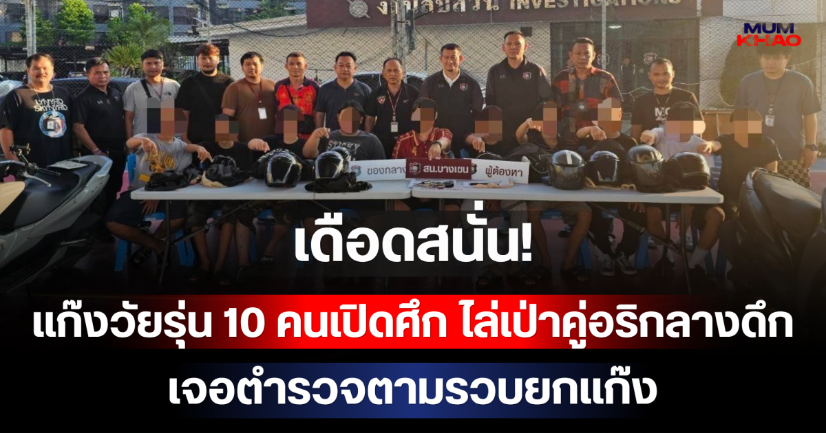 เดือดสนั่น! แก๊งวัยรุ่น 10 คนเปิดศึก ไล่เป่าคู่อริกลางดึก เจอตำรวจตามรวบยกแก๊ง