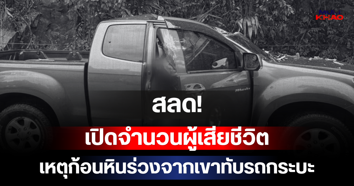 สลด! เปิดจำนวนผู้เสียชีวิต เหตุก้อนหินร่วงจากเขาทับรถกระบะ ถนนเถิน-ลี้ จ.ลำปาง