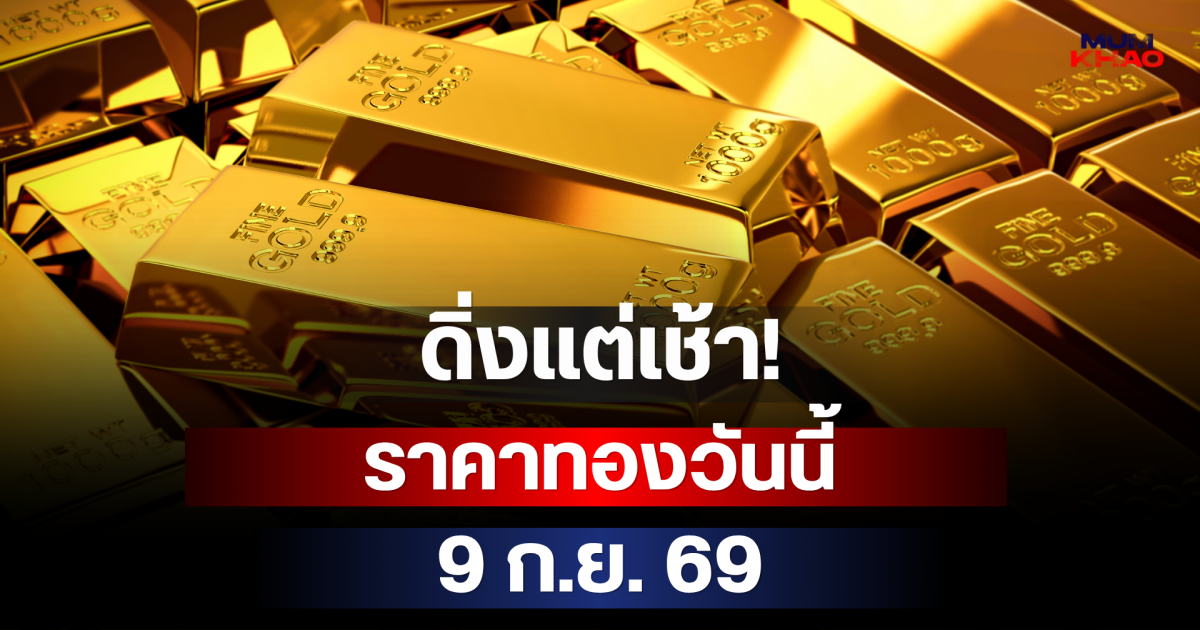 ดิ่งหนักแต่เช้า! ราคาทองวันนี้ 9 ก.ย. 69