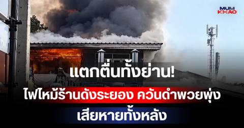 แตกตื่นทั้งย่าน! ไฟไหม้ร้านดังระยอง ควันดำพวยพุ่ง เสียหายทั้งหลัง