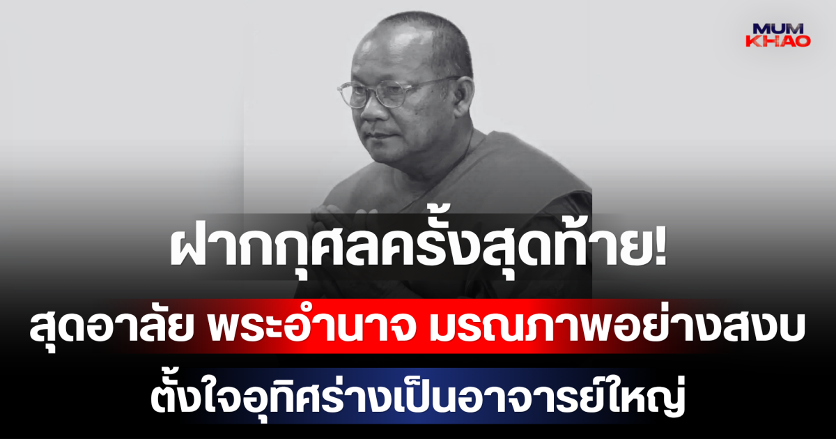 ฝากกุศลครั้งสุดท้าย! สุดอาลัย พระอำนาจ มรณภาพอย่างสงบในวัย 56 ปี ตั้งใจอุทิศร่างเป็นอาจารย์ใหญ่