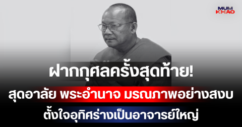 ฝากกุศลครั้งสุดท้าย! สุดอาลัย พระอำนาจ มรณภาพอย่างสงบในวัย 56 ปี ตั้งใจอุทิศร่างเป็นอาจารย์ใหญ่