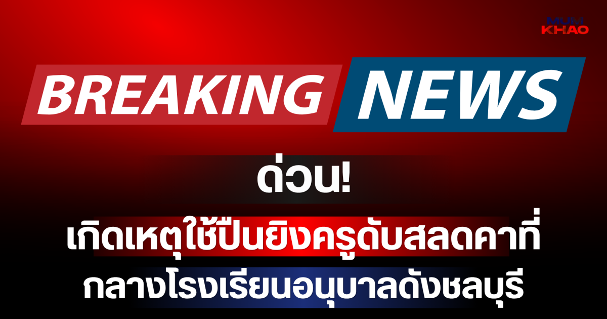 ด่วน! เกิดเหตุใช้ปืนยิงครูดับคาที่กลางโรงเรียนอนุบาลดังชลบุรี