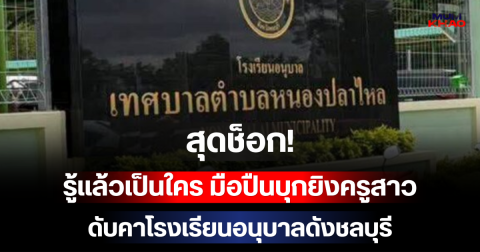 สุดช็อก! รู้แล้วเป็นใคร มือปืนบุกยิงครูสาวดับคาโรงเรียนอนุบาลดังชลบุรี