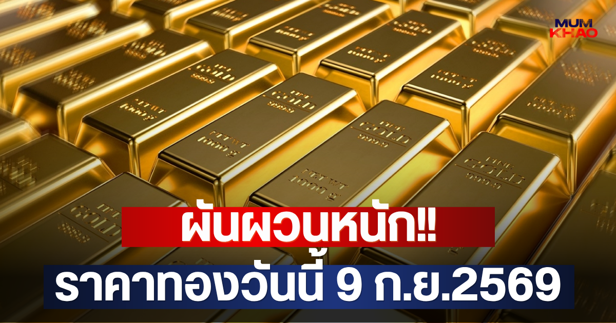 ผันผวนหนัก!! ราคาทองวันนี้ 9 ก.ย.2569