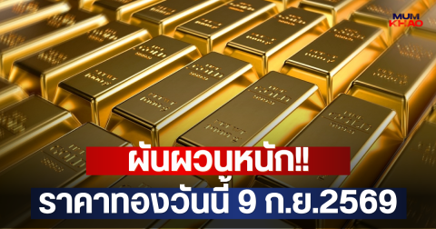 ผันผวนหนัก!! ราคาทองวันนี้ 9 ก.ย.2569