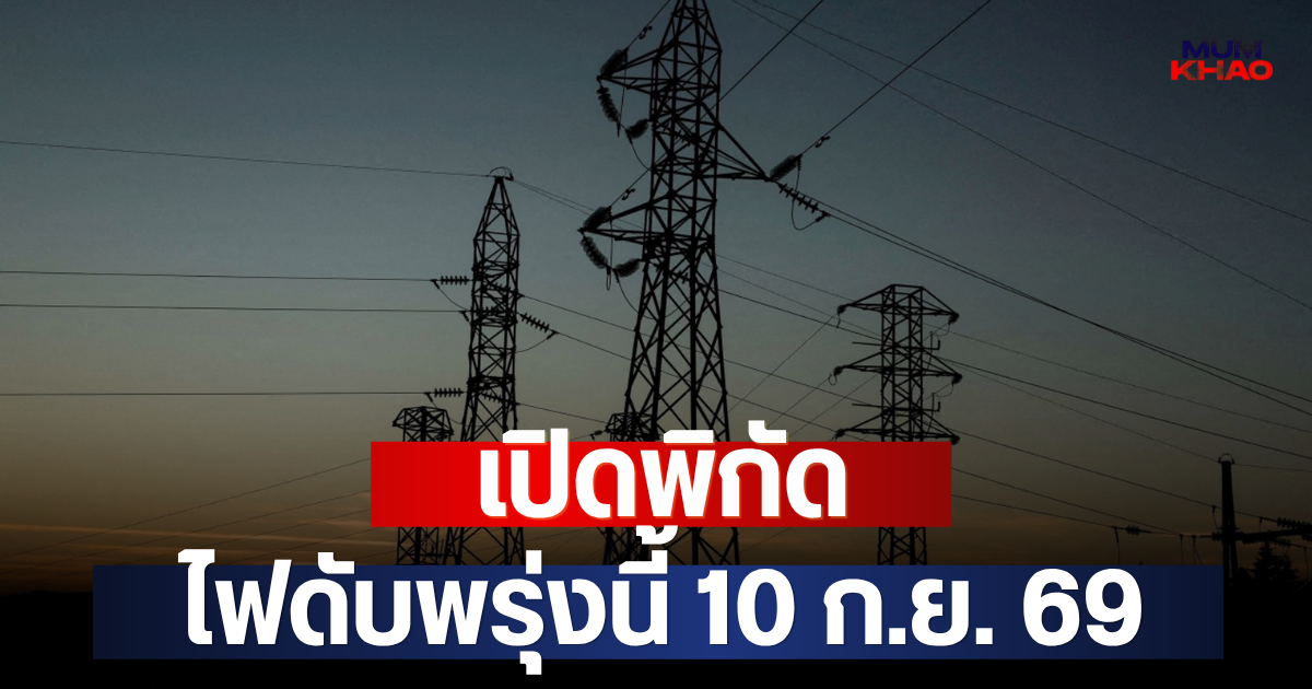 เปิดพิกัด ไฟดับพรุ่งนี้ 10 ก.ย. 69